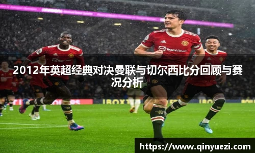 2012年英超经典对决曼联与切尔西比分回顾与赛况分析