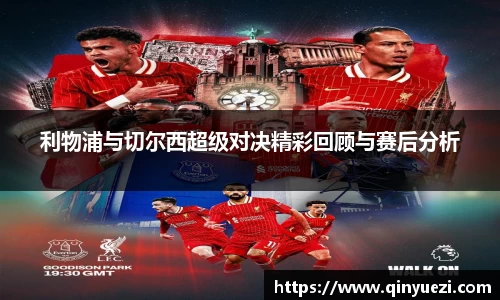 利物浦与切尔西超级对决精彩回顾与赛后分析