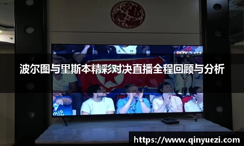 波尔图与里斯本精彩对决直播全程回顾与分析